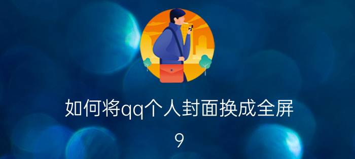 如何将qq个人封面换成全屏 9:16比例怎么调才能全屏？